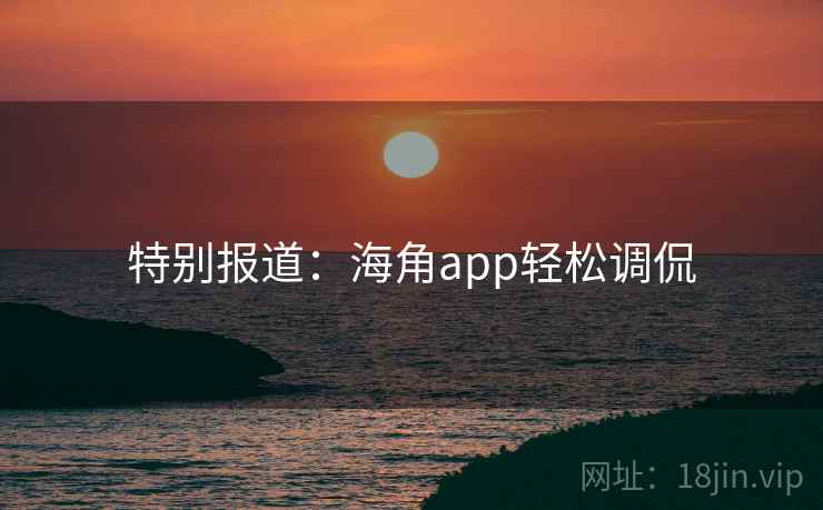 特别报道:海角app轻松调侃