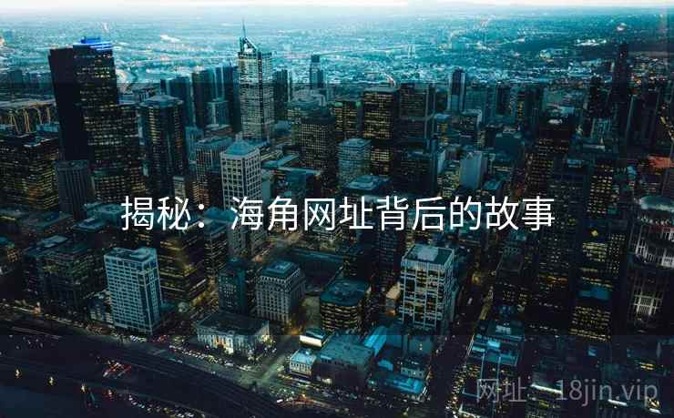 揭秘:海角网址背后的故事