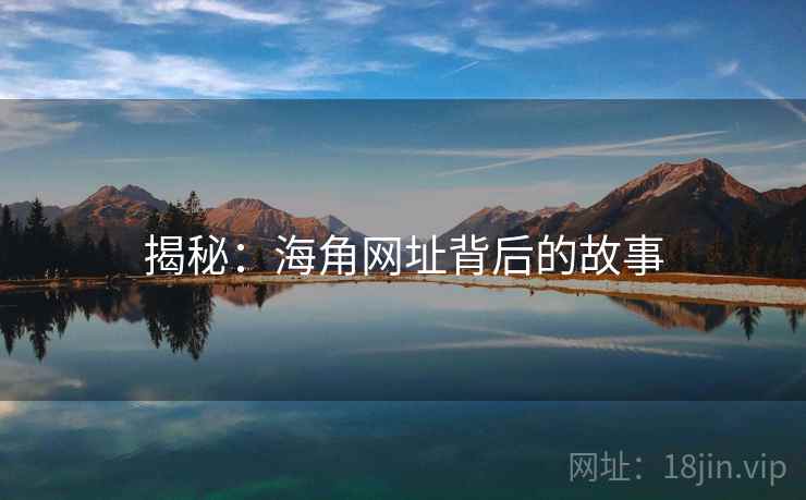 揭秘:海角网址背后的故事 揭秘:海角网址背后的故事