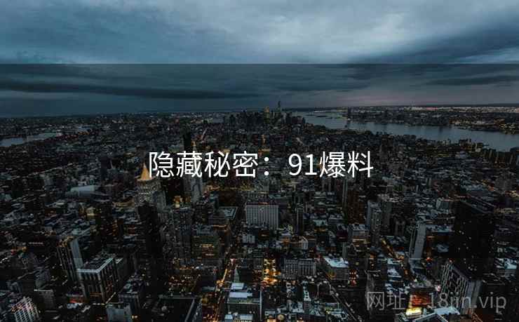 隐藏秘密:91爆料 隐藏秘密:91爆料