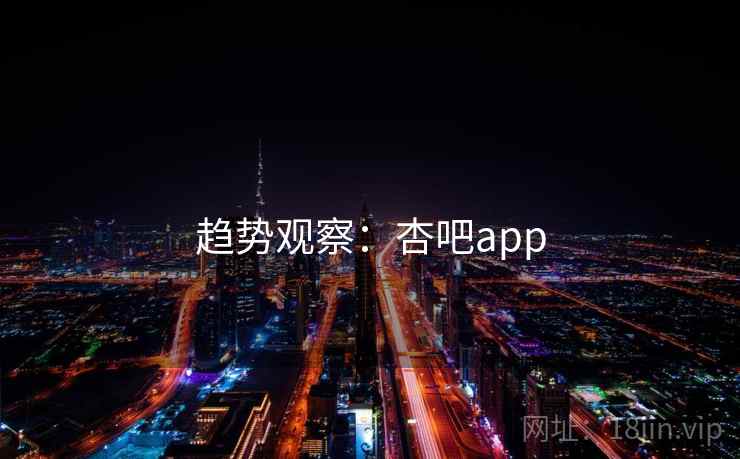 趋势观察:杏吧app 趋势观察:杏吧app