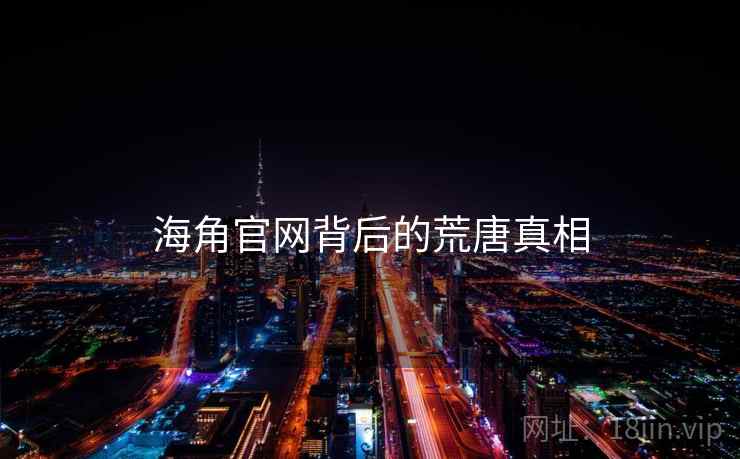 海角官网背后的荒唐真相 海角官网背后的荒唐真相