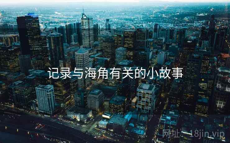 记录与海角有关的小故事 记录与海角有关的小故事