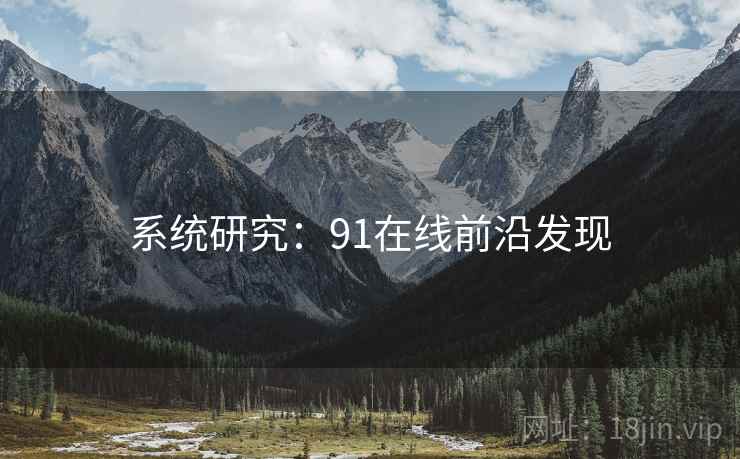 系统研究:91在线前沿发现