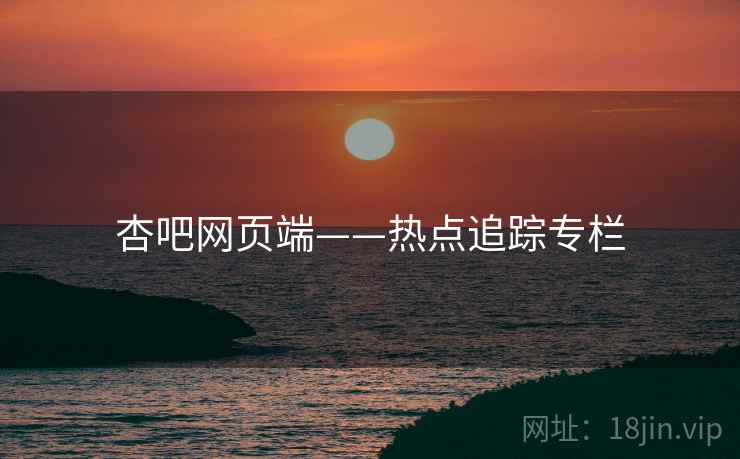 杏吧网页端——热点追踪专栏 杏吧网页端——热点追踪专栏
