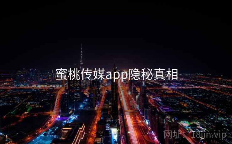 蜜桃传媒app隐秘真相 蜜桃传媒app隐秘真相