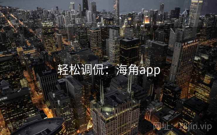 轻松调侃:海角app 轻松调侃:海角app