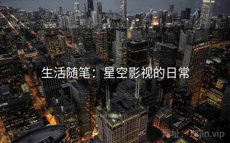 生活随笔:星空影视的日常